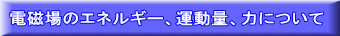 電磁場のエネルギー、運動量、力について
